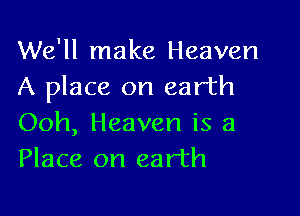We'll make Heaven
A place on earth

Ooh, Heaven is a
Place on earth