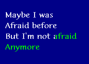 Maybe I was
Afraid before

But I'm not afraid
Anymore