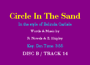 Circle In The Sand

In the style of Belinda Carlmlc
Words 69 Music by

R. Novels 6c E Shlplcy
Keyz Dm Time 3 55

DISC B ( TRACK 14 l
