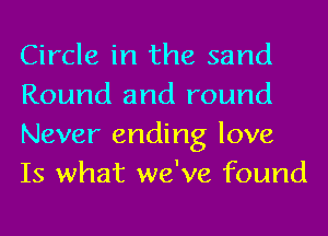 Circle in the sand
Round and round
Never ending love
Is what we've found