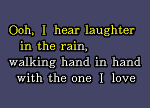 Ooh, I hear laughter
in the rain,

walking hand in hand
With the one I love