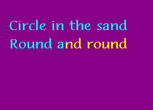 Circle in the sand
Round and round