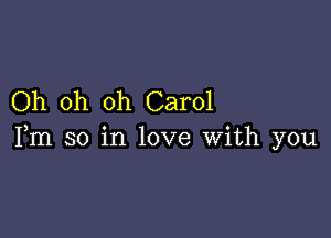Oh oh oh Carol

Fm so in love With you