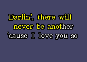Darlim there will
never be another

,cause I love you so