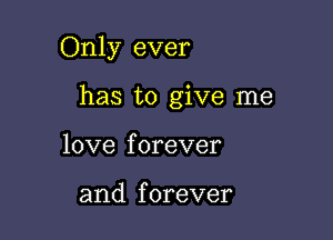 Only ever

has to give me
love forever

and f orever