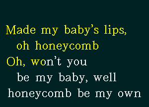 Made my baby,s lips,
oh honeycomb

Oh, wonmt you
be my baby, well
honeycomb be my own