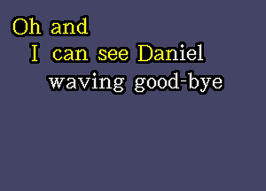 Oh and
I can see Daniel

waving good-bye