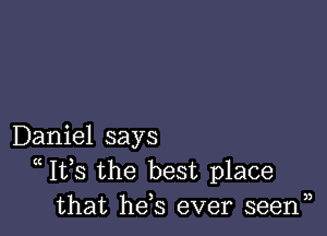 Daniel says
Ifs the best place
that he s ever seenn