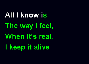 IHIIknomrks
The way I feel,

When it's real,
I keep it alive