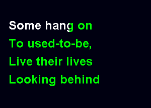 Some hang on
To used-to-be,

Live their lives
Looking behind