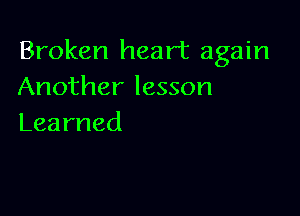 Broken heart again
Another lesson

Learned