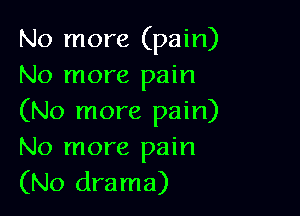 No more (pain)
No more pain

(No more pain)
No more pain
(No drama)