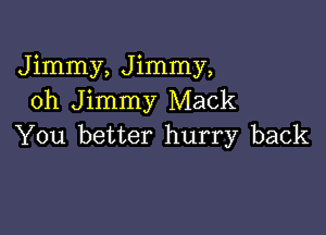 Jimmy, Jimmy,
oh Jimmy Mack

You better hurry back