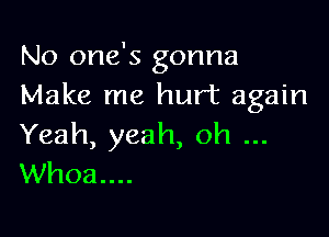 No one's gonna
Make me hurt again

Yeah, yeah, oh
Whoa....