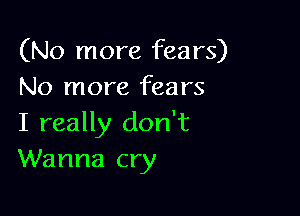 (No more fears)
No more fears

I really don't
Wanna cry