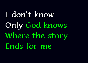 I don't know
Only God knows

Where the story
Ends for me