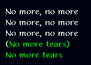 No more, no more
No more, no more
No more, no more
(No more tears)
No more tears