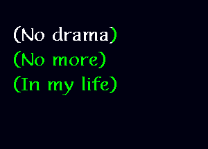 (No drama)
(No more)

(In my life)