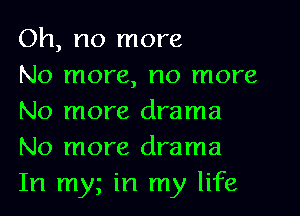 Oh, no more
No more, no more

No more drama
No more drama

In my in my life