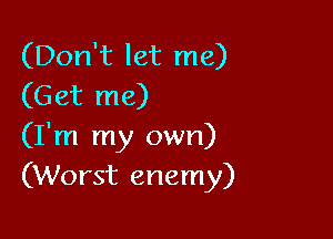 (Don't let me)
(Get me)

(I'm my own)
(Worst enemy)