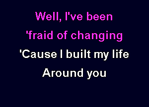 Well, I've been

'fraid of changing

'Cause I built my life

Around you