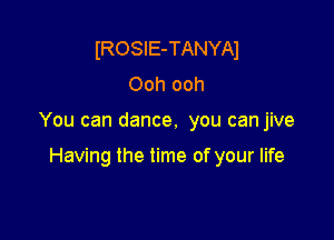 IROSIE-TANYAl
Ooh ooh

You can dance. you canjive

Having the time of your life