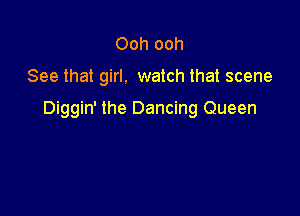 Ooh ooh

See that girl. watch that scene

Diggin' the Dancing Queen