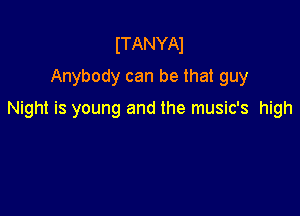 ITANYAl
Anybody can be that guy

Night is young and the music's high