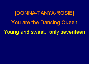 IDONNA-TANYA-ROSIEI

You are the Dancing Queen

Young and sweet. only seventeen