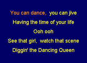 You can dance, you can jive
Having the time of your life
Ooh ooh
See that girl, watch that scene

Diggin' the Dancing Queen