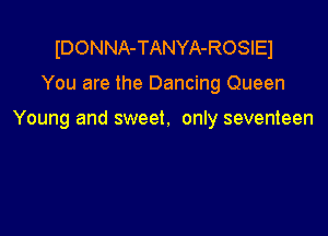 IDONNA-TANYA-ROSIEI

You are the Dancing Queen

Young and sweet. only seventeen