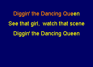 Diggin' the Dancing Queen

See that girl. watch that scene

Diggin' the Dancing Queen