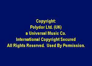 Copydght
Polydor Ltd. (UK)

a Universal Music 00.
International Copyright Secured
All Rights Resenled. Used By Permission.