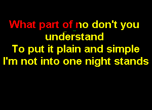 What part of-no don't you
understand
To put it plain and simple
I'm not into one night stands