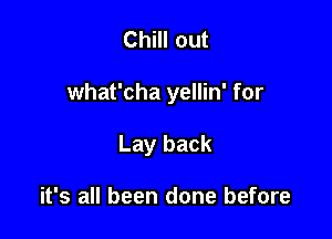 Chill out

what'cha yellin' for

Lay back

it's all been done before