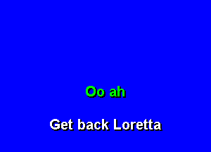 Oo ah

Get back Loretta