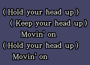 ( Hold your head up)

( Keep your head up)
Movin, on
(Hold your head up)

Movino on