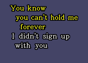 You know
you can,t hold me
forever

I didrft sign up
With you