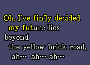 Oh, Fve fin 1y decided
my future lies

beyond

the yellow brick road,
ahm ahm ahm