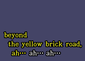 beyond

the yellow brick road,
ahu.ah.ahu.