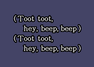 (Toot toot,
hey, beep, beep )

(Toot toot,
hey, beep, beep)