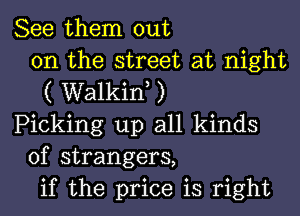 See them out
on the street at night
( Walkiw )
Picking up all kinds
of strangers,
if the price is right