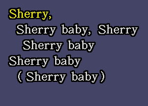 Sherry,
Sherry baby, Sherry
Sherry baby

Sherry baby
( Sherry baby)