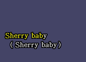 Sherry baby
( Sherry baby)