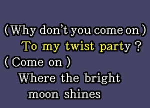 (Why don t you come on )
To my twist party ?

( Come on )
Where the bright
moon shines