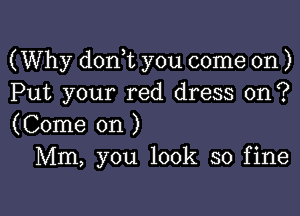 (Why donWL you come on )
Put your red dress on ?

(Come on )
Mm, you look so fine