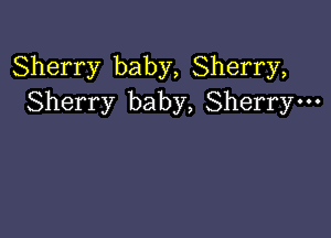 Sherry baby, Sherry,
Sherry baby, Sherrym