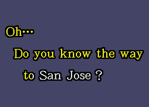 Ohm

Do you know the way

to San Jose ?