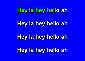 Hey la hey hello ah
Hey la hey hello ah

Hey la hey hello ah

Hey la hey hello ah