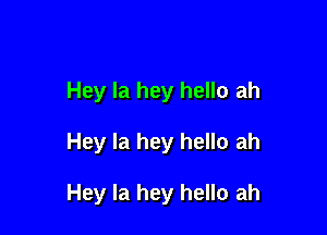 Hey la hey hello ah

Hey la hey hello ah

Hey la hey hello ah